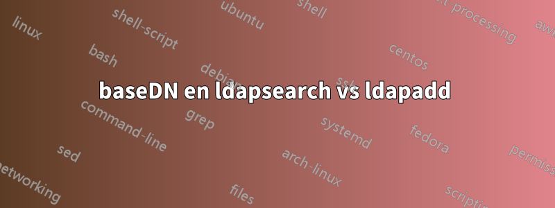 baseDN en ldapsearch vs ldapadd