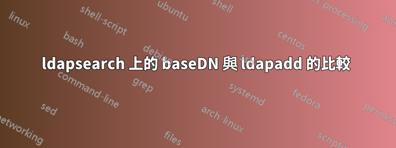 ldapsearch 上的 baseDN 與 ldapadd 的比較