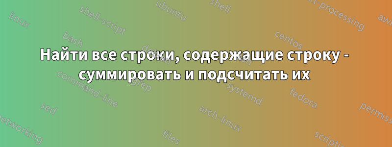 Найти все строки, содержащие строку - суммировать и подсчитать их