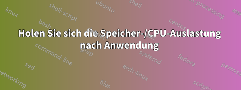 Holen Sie sich die Speicher-/CPU-Auslastung nach Anwendung