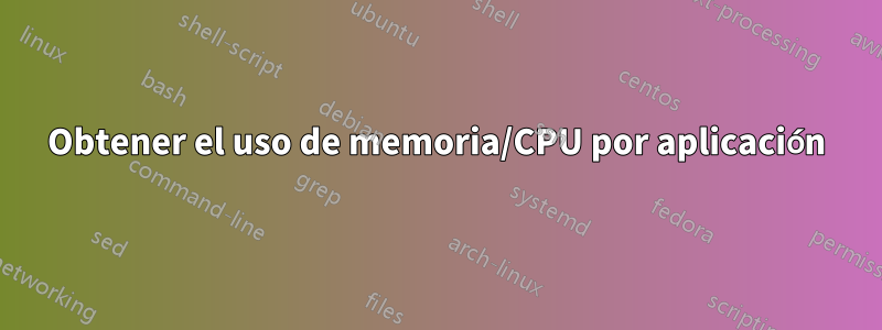 Obtener el uso de memoria/CPU por aplicación