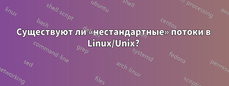 Существуют ли «нестандартные» потоки в Linux/Unix?