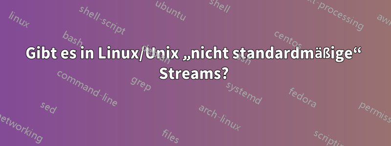 Gibt es in Linux/Unix „nicht standardmäßige“ Streams?