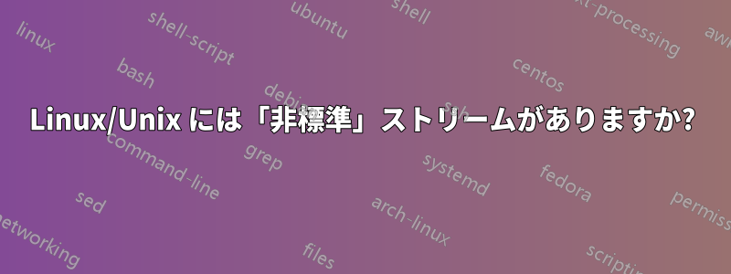 Linux/Unix には「非標準」ストリームがありますか?