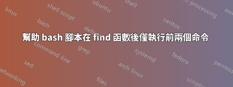 幫助 bash 腳本在 find 函數後僅執行前兩個命令