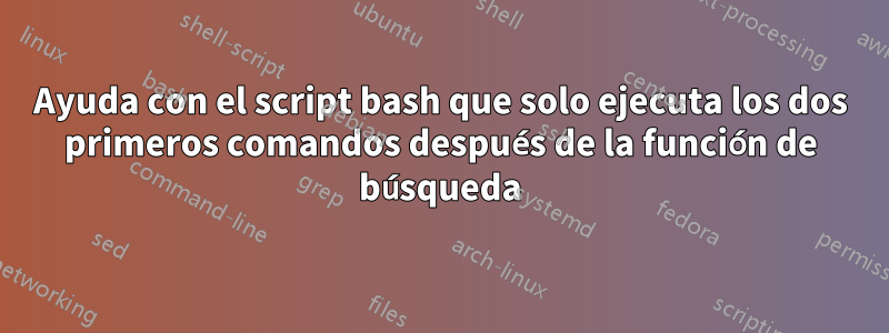 Ayuda con el script bash que solo ejecuta los dos primeros comandos después de la función de búsqueda