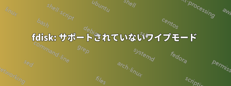 fdisk: サポートされていないワイプモード