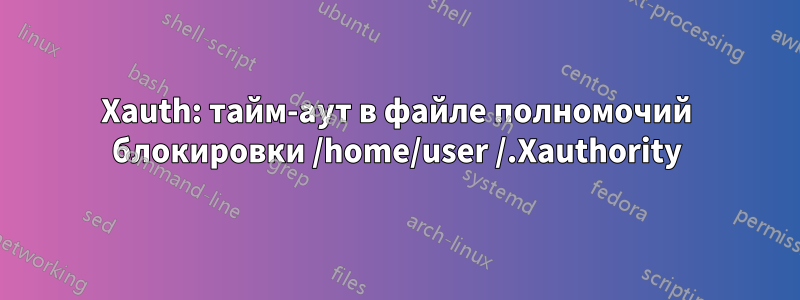 Xauth: тайм-аут в файле полномочий блокировки /home/user /.Xauthority