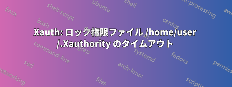 Xauth: ロック権限ファイル /home/user /.Xauthority のタイムアウト