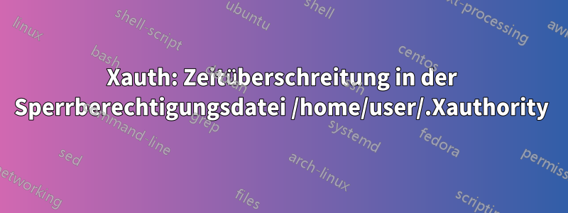 Xauth: Zeitüberschreitung in der Sperrberechtigungsdatei /home/user/.Xauthority