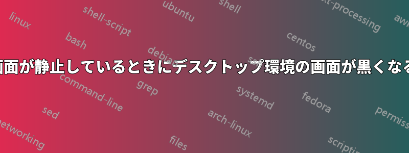 画面が静止しているときにデスクトップ環境の画面が黒くなる