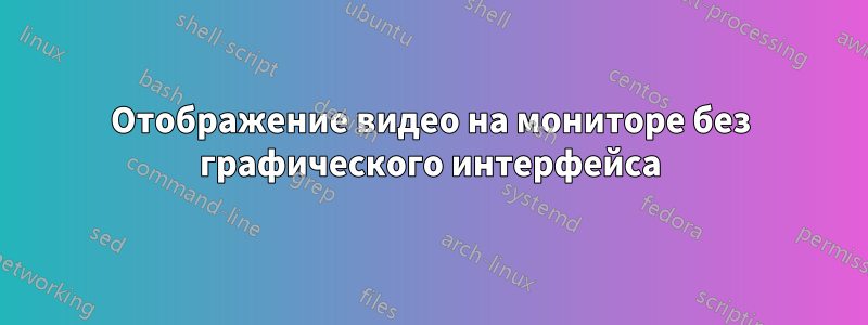 Отображение видео на мониторе без графического интерфейса