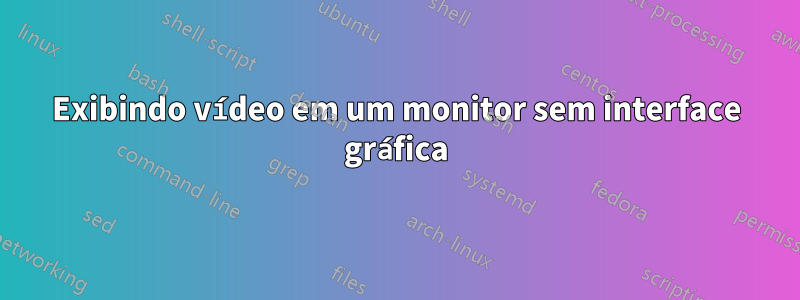 Exibindo vídeo em um monitor sem interface gráfica