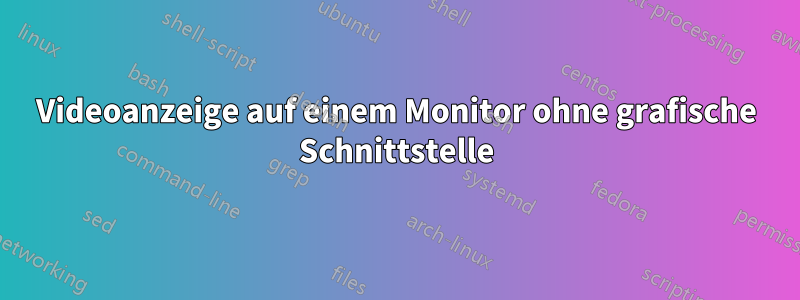 Videoanzeige auf einem Monitor ohne grafische Schnittstelle