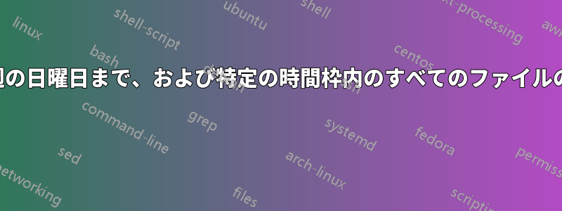 先週の日曜日から今週の日曜日まで、および特定の時間枠内のすべてのファイルのリストを取得します 