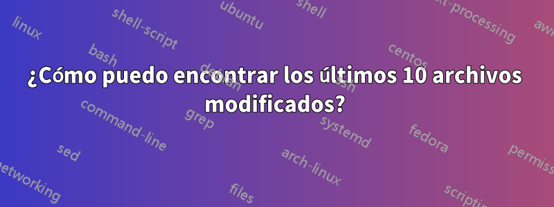 ¿Cómo puedo encontrar los últimos 10 archivos modificados?