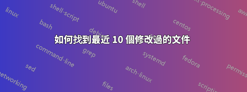 如何找到最近 10 個修改過的文件