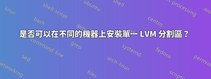 是否可以在不同的機器上安裝單一 LVM 分割區？