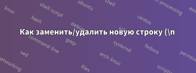 Как заменить/удалить новую строку (\n)?