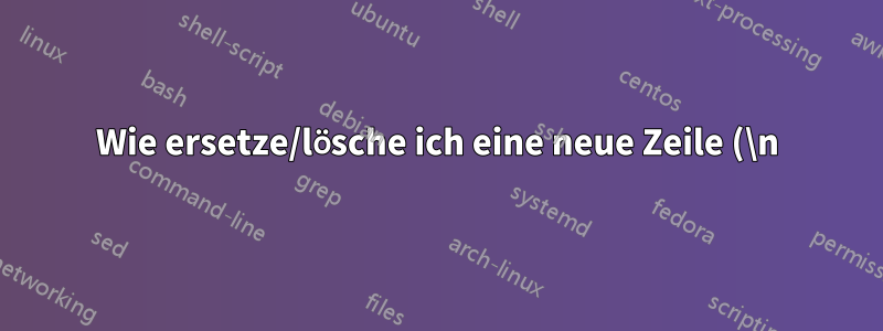 Wie ersetze/lösche ich eine neue Zeile (\n)?