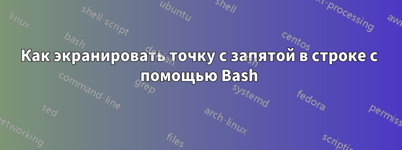 Как экранировать точку с запятой в строке с помощью Bash