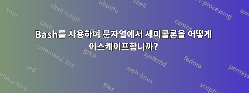 Bash를 사용하여 문자열에서 세미콜론을 어떻게 이스케이프합니까?