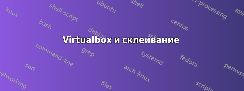 Virtualbox и склеивание