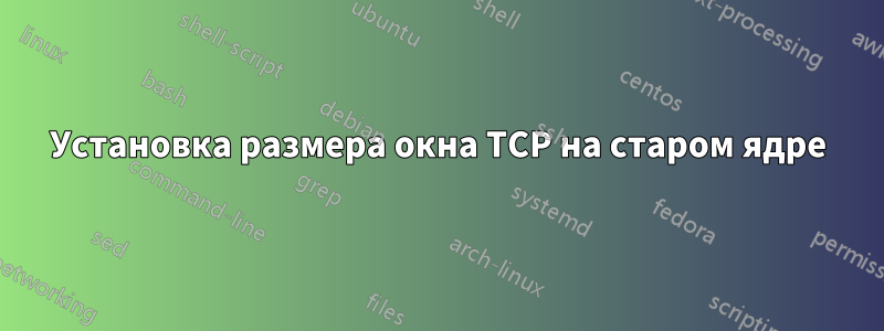 Установка размера окна TCP на старом ядре