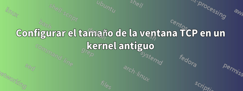 Configurar el tamaño de la ventana TCP en un kernel antiguo