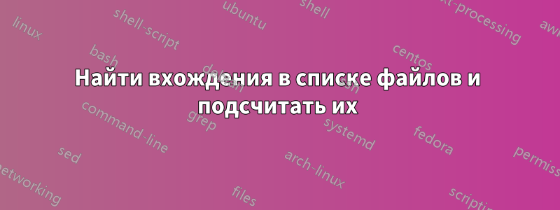 Найти вхождения в списке файлов и подсчитать их