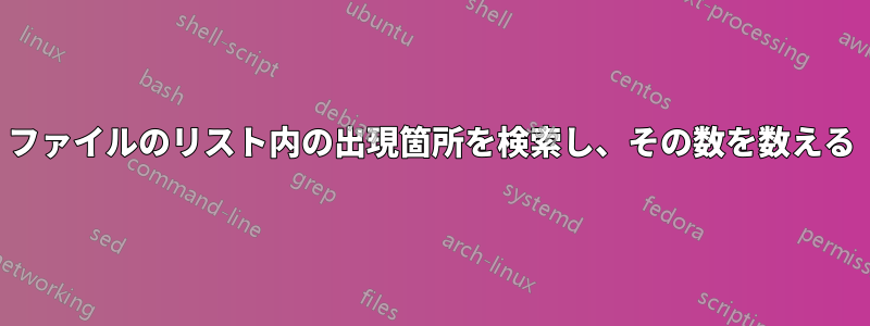 ファイルのリスト内の出現箇所を検索し、その数を数える