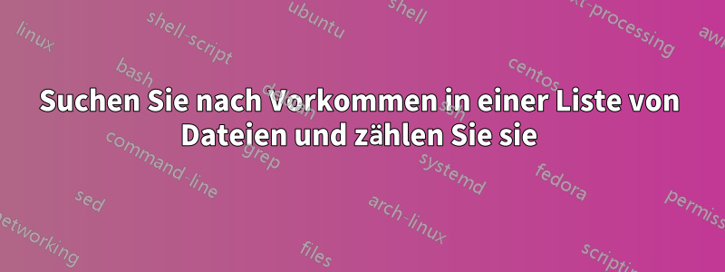 Suchen Sie nach Vorkommen in einer Liste von Dateien und zählen Sie sie