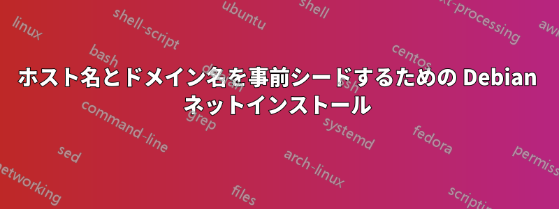 ホスト名とドメイン名を事前シードするための Debian ネットインストール