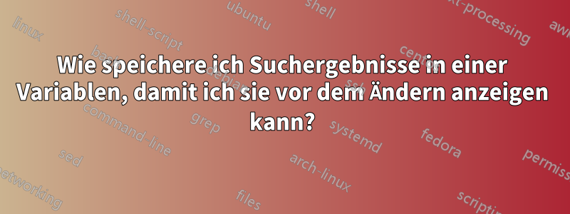 Wie speichere ich Suchergebnisse in einer Variablen, damit ich sie vor dem Ändern anzeigen kann?