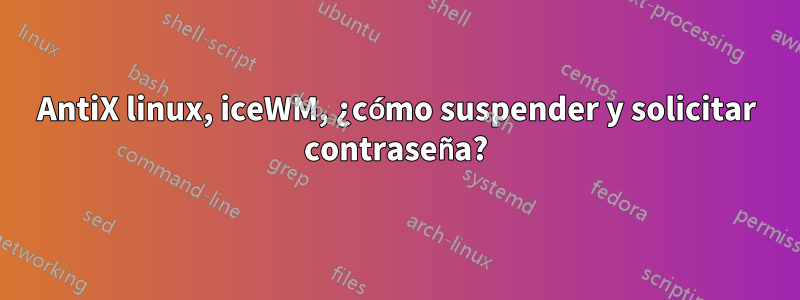 AntiX linux, iceWM, ¿cómo suspender y solicitar contraseña?