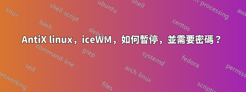 AntiX linux，iceWM，如何暫停，並需要密碼？