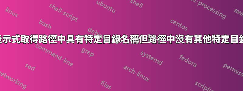 尋找：使用正規表示式取得路徑中具有特定目錄名稱但路徑中沒有其他特定目錄名稱的所有文件