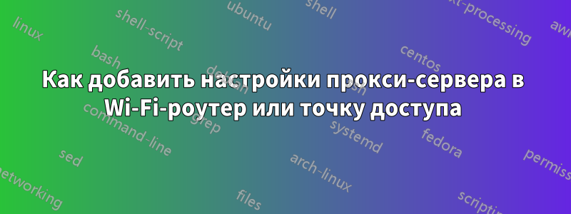 Как добавить настройки прокси-сервера в Wi-Fi-роутер или точку доступа