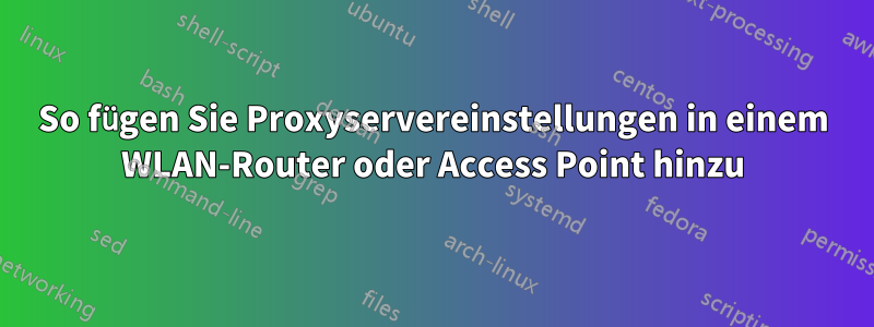 So fügen Sie Proxyservereinstellungen in einem WLAN-Router oder Access Point hinzu