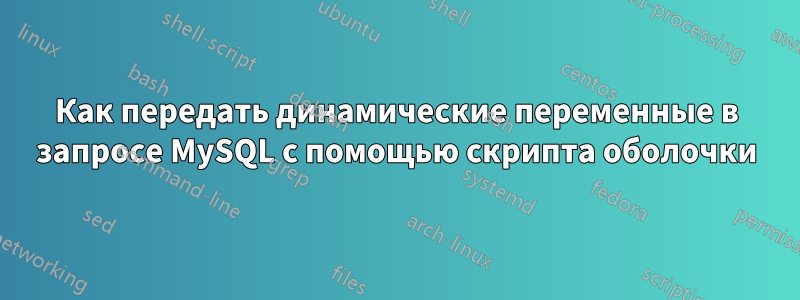 Как передать динамические переменные в запросе MySQL с помощью скрипта оболочки