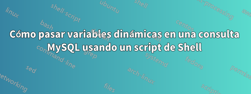 Cómo pasar variables dinámicas en una consulta MySQL usando un script de Shell