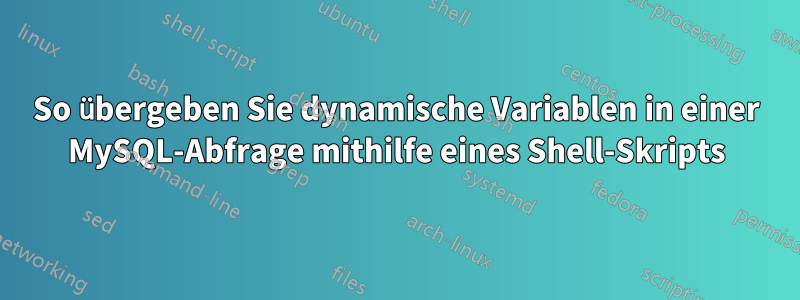 So übergeben Sie dynamische Variablen in einer MySQL-Abfrage mithilfe eines Shell-Skripts