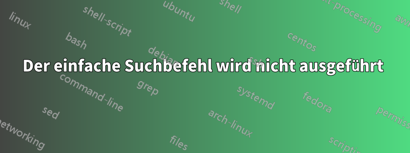 Der einfache Suchbefehl wird nicht ausgeführt