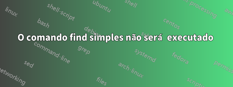 O comando find simples não será executado