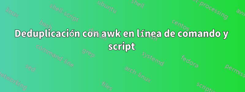 Deduplicación con awk en línea de comando y script