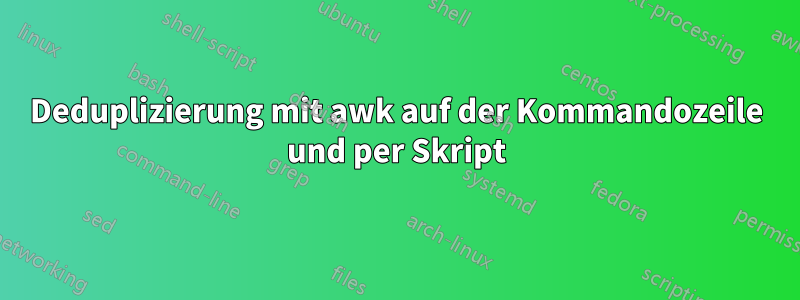 Deduplizierung mit awk auf der Kommandozeile und per Skript