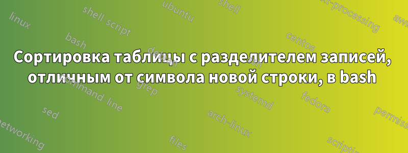 Сортировка таблицы с разделителем записей, отличным от символа новой строки, в bash