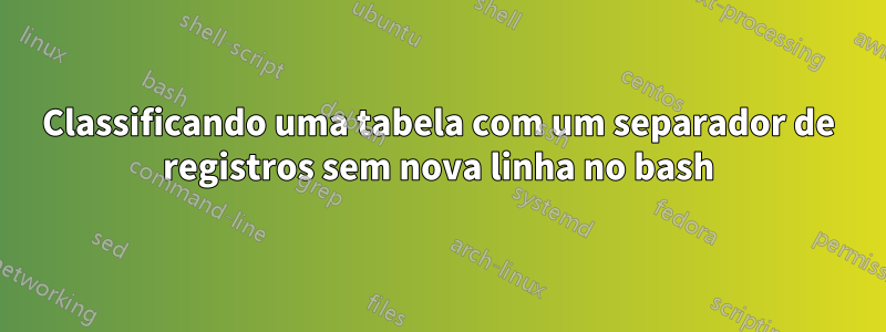 Classificando uma tabela com um separador de registros sem nova linha no bash