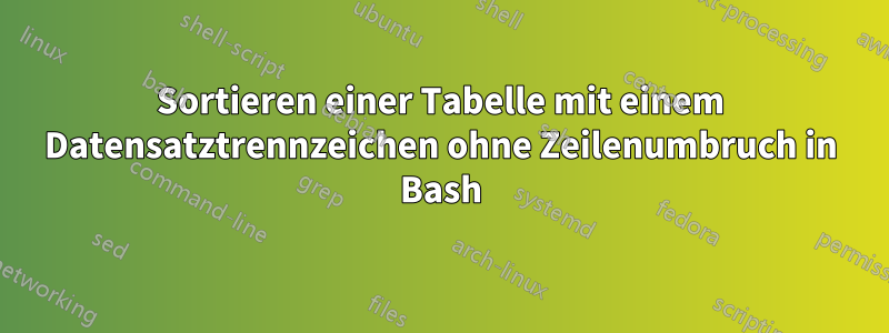 Sortieren einer Tabelle mit einem Datensatztrennzeichen ohne Zeilenumbruch in Bash