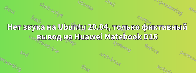 Нет звука на Ubuntu 20.04, только фиктивный вывод на Huawei Matebook D16